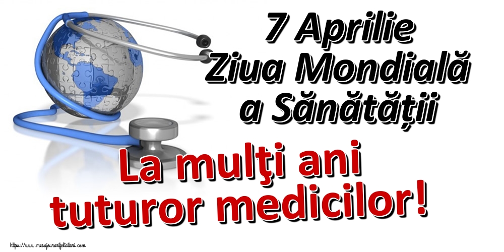 7 Aprilie Ziua Mondială a Sănătății La mulţi ani tuturor medicilor!