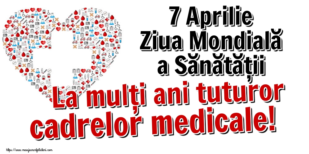 7 Aprilie Ziua Mondială a Sănătății La mulţi ani tuturor cadrelor medicale!