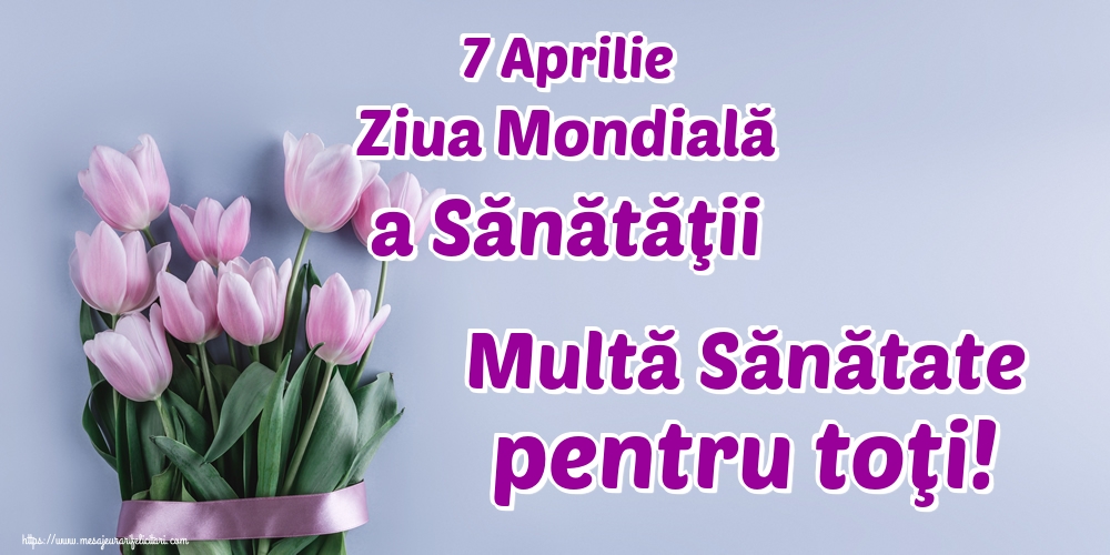 7 Aprilie Ziua Mondială a Sănătăţii Multă Sănătate pentru toţi!