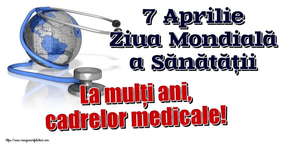 7 Aprilie Ziua Mondială a Sănătății La mulţi ani, cadrelor medicale!