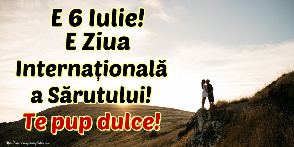 Felicitari de Ziua Sarutului - E 6 Iulie! E Ziua Internațională a Sărutului! Te pup dulce! - mesajeurarifelicitari.com