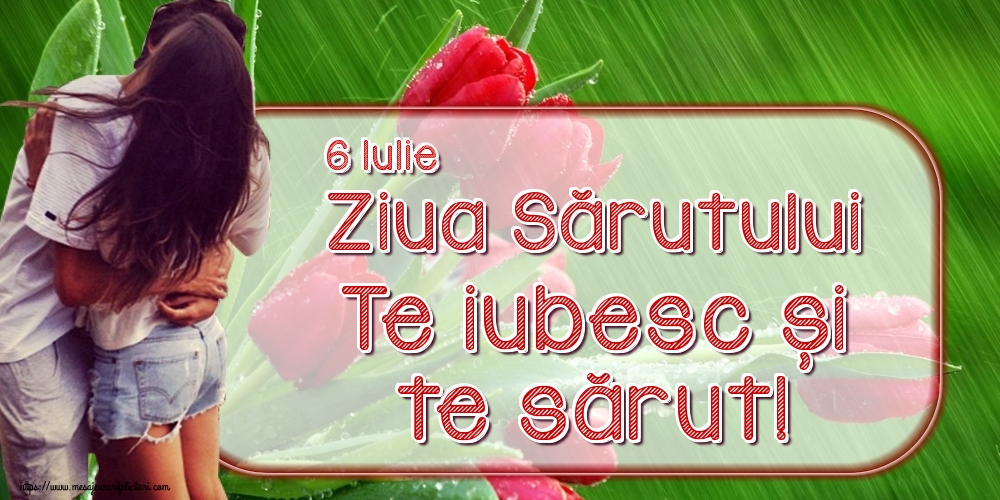Felicitari de Ziua Sarutului - 6 Iulie Ziua Sărutului Te iubesc și te sărut! - mesajeurarifelicitari.com