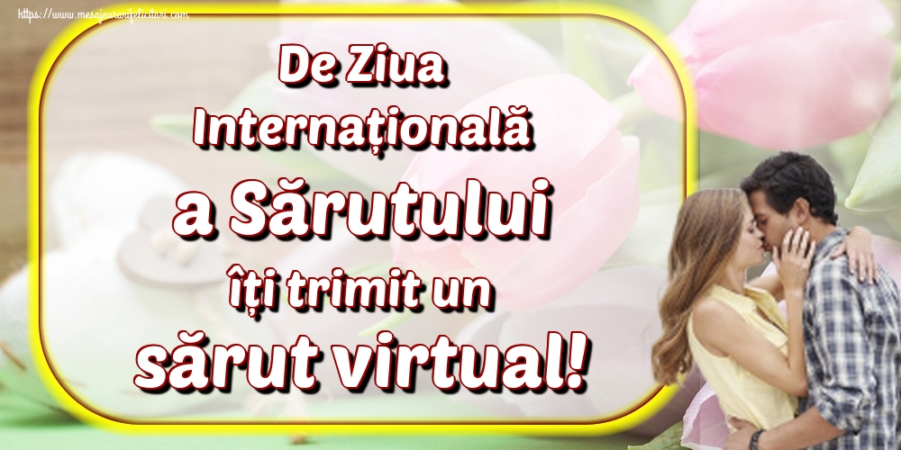 De Ziua Internațională a Sărutului îți trimit un sărut virtual!
