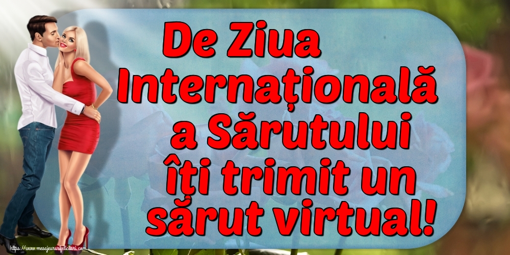 De Ziua Internațională a Sărutului îți trimit un sărut virtual!