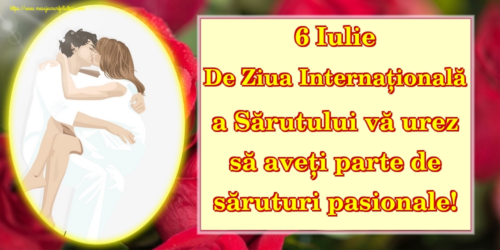 6 Iulie De Ziua Internațională a Sărutului vă urez să aveți parte de săruturi pasionale!