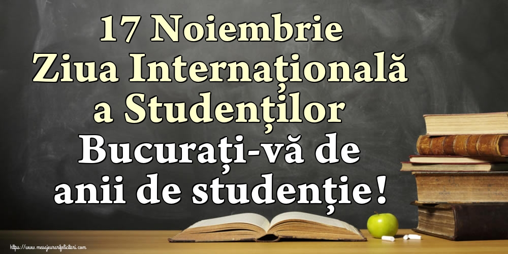 Cele mai apreciate felicitari de Ziua Internaţională a Studenţilor - 17 Noiembrie Ziua Internaţională a Studenţilor Bucuraţi-vă de anii de studenţie!