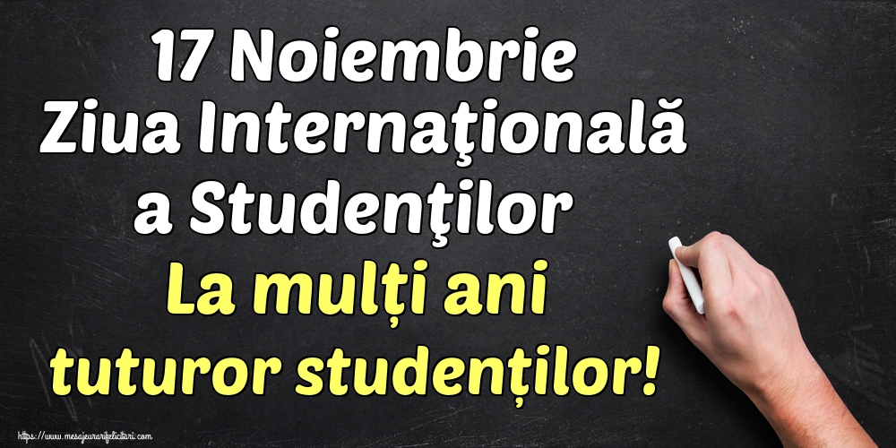 Felicitari de Ziua Internaţională a Studenţilor - 17 Noiembrie Ziua Internaţională a Studenţilor La mulți ani tuturor studenților!