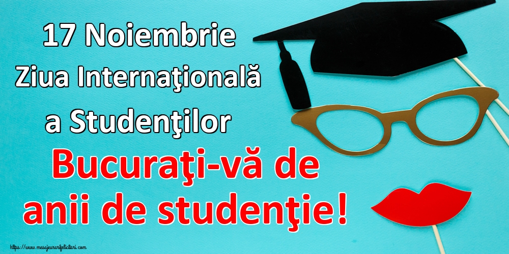 17 Noiembrie Ziua Internaţională a Studenţilor Bucuraţi-vă de anii de studenţie!