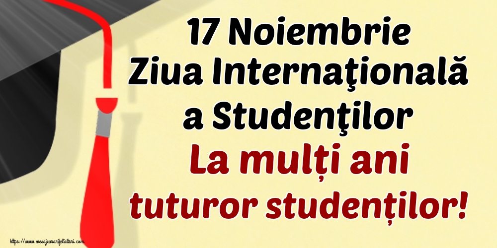 Cele mai apreciate felicitari de Ziua Internaţională a Studenţilor - 17 Noiembrie Ziua Internaţională a Studenţilor La mulți ani tuturor studenților!