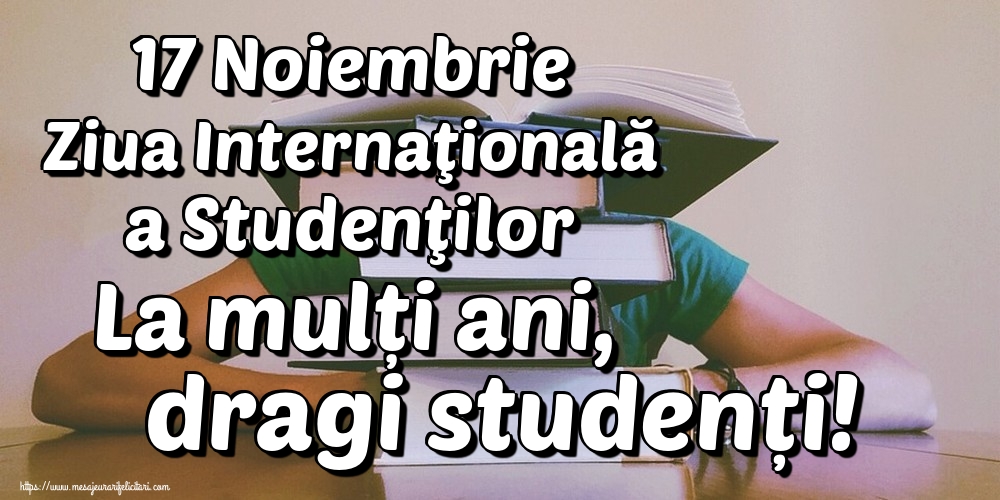 Felicitari de Ziua Internaţională a Studenţilor - 17 Noiembrie Ziua Internaţională a Studenţilor La mulți ani, dragi studenți!
