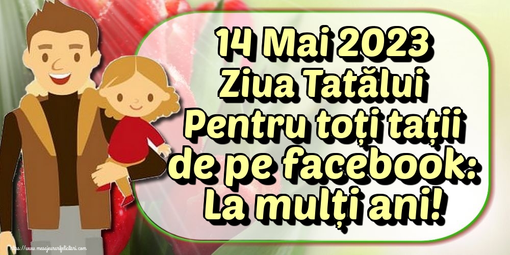Felicitari de Ziua Tatalui - 14 Mai 2023 Ziua Tatălui Pentru toți tații de pe facebook: La mulți ani! - mesajeurarifelicitari.com