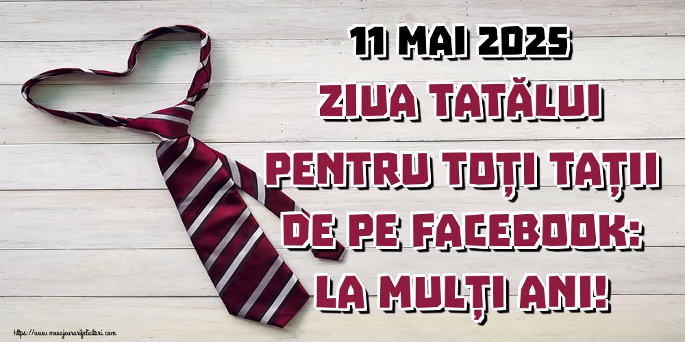 11 Mai 2025 Ziua Tatălui Pentru toți tații de pe facebook: La mulți ani!