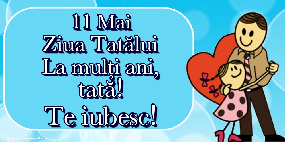 11 Mai Ziua Tatălui La mulți ani, tată! Te iubesc!