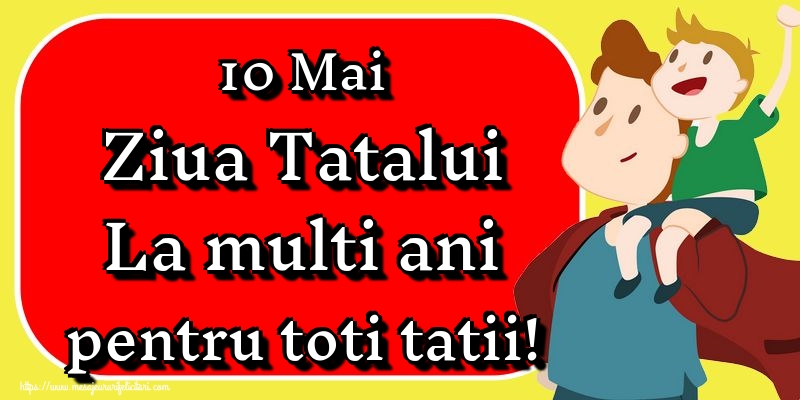 10 Mai Ziua Tatalui La multi ani pentru toti tatii!