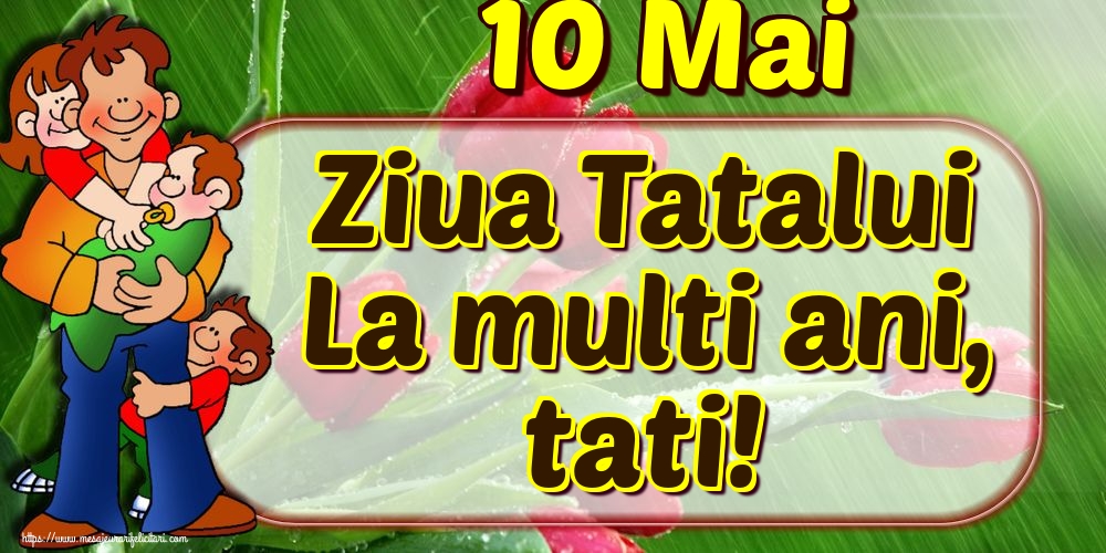 10 Mai Ziua Tatalui La multi ani, tati!