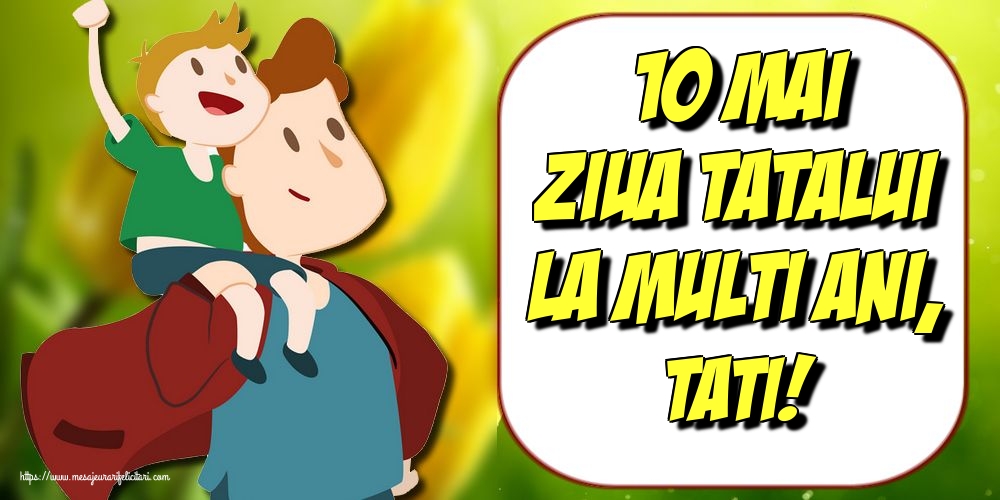 10 Mai Ziua Tatalui La multi ani, tati!