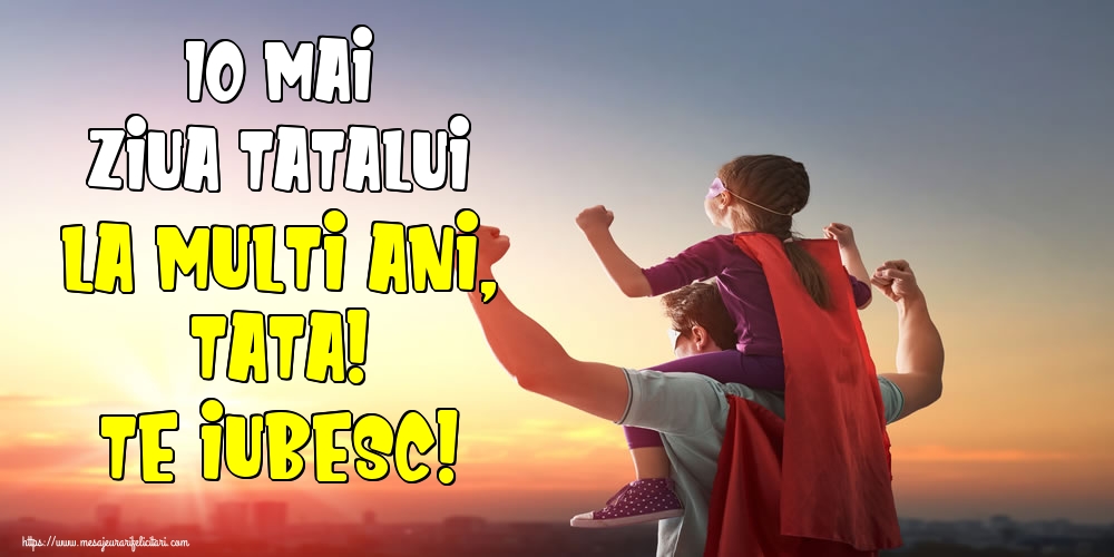 10 Mai Ziua Tatalui La multi ani, tata! Te iubesc!