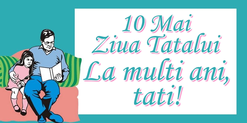 10 Mai Ziua Tatalui La multi ani, tati!