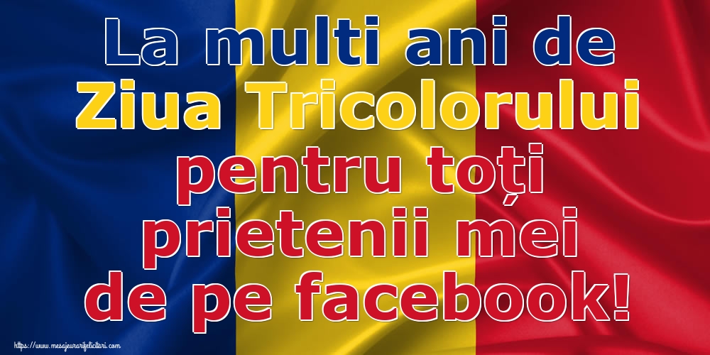 Felicitari de Ziua Tricolorului - La multi ani de Ziua Tricolorului pentru toți prietenii mei de pe facebook! - mesajeurarifelicitari.com