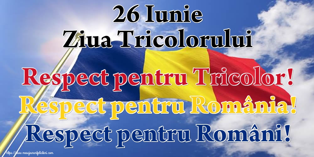 Ziua Tricolorului 26 Iunie Ziua Tricolorului Respect pentru Tricolor! Respect pentru România! Respect pentru Români!