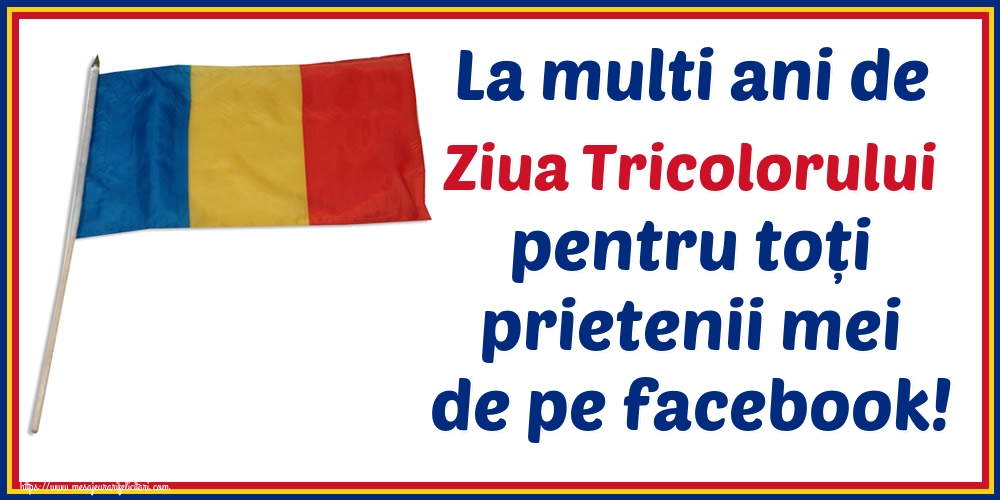 La multi ani de Ziua Tricolorului pentru toți prietenii mei de pe facebook!