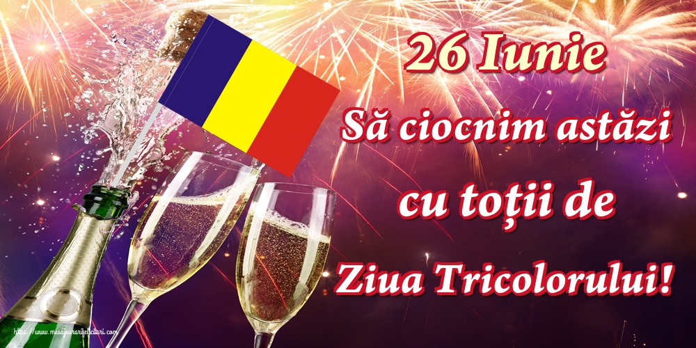 Felicitari de Ziua Tricolorului - 26 Iunie Să ciocnim astăzi cu toții de Ziua Tricolorului! - mesajeurarifelicitari.com