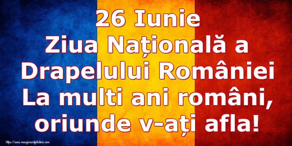 Ziua Tricolorului 26 Iunie Ziua Națională a Drapelului României La multi ani români, oriunde v-ați afla!