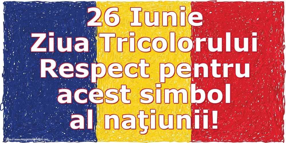 Felicitari de Ziua Tricolorului - 26 Iunie Ziua Tricolorului Respect pentru acest simbol al naţiunii! - mesajeurarifelicitari.com