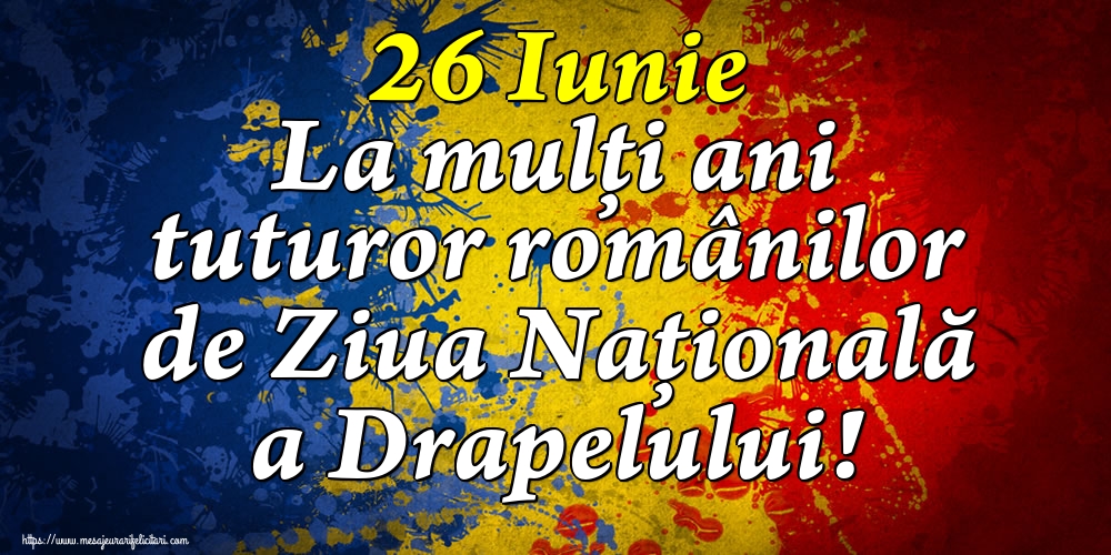 Felicitari de Ziua Tricolorului - 26 Iunie La mulți ani tuturor românilor de Ziua Națională a Drapelului! - mesajeurarifelicitari.com