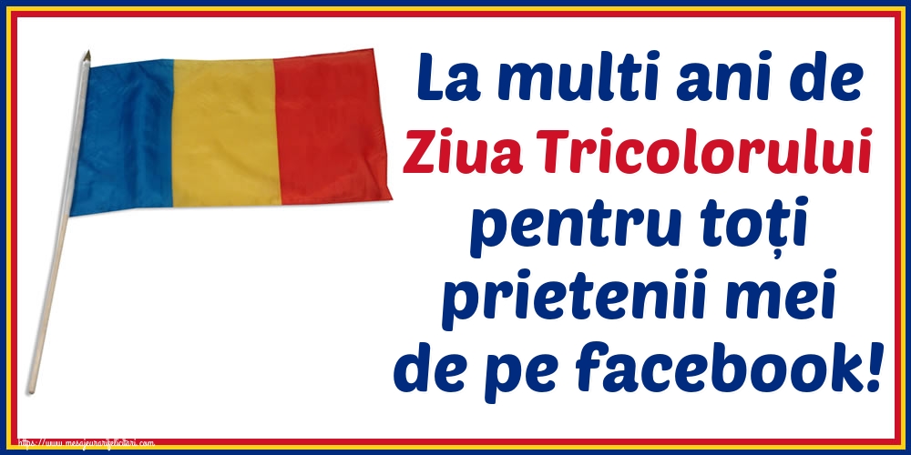 La multi ani de Ziua Tricolorului pentru toți prietenii mei de pe facebook!