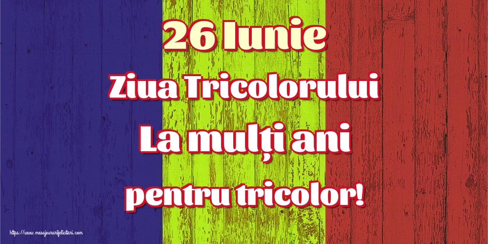 Felicitari de Ziua Tricolorului - 26 Iunie Ziua Tricolorului La mulți ani pentru tricolor! - mesajeurarifelicitari.com