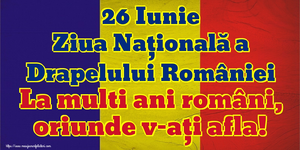 26 Iunie Ziua Națională a Drapelului României La multi ani români, oriunde v-ați afla!