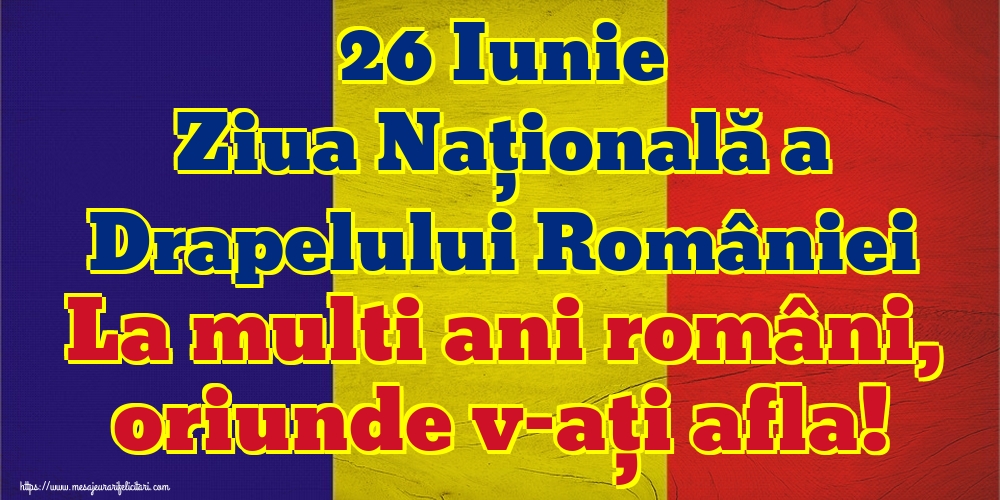 Felicitari de Ziua Tricolorului - 26 Iunie Ziua Națională a Drapelului României La multi ani români, oriunde v-ați afla! - mesajeurarifelicitari.com