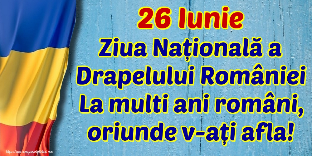26 Iunie Ziua Națională a Drapelului României La multi ani români, oriunde v-ați afla!