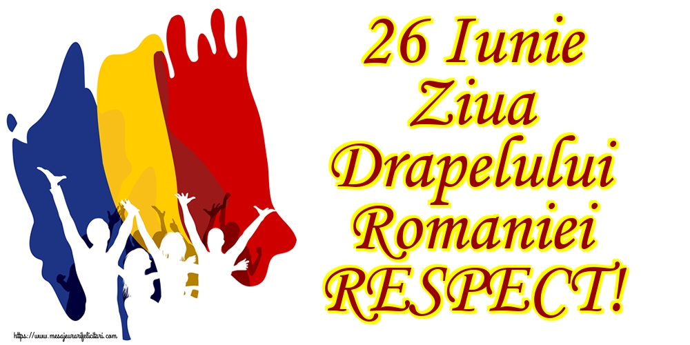 Felicitari de Ziua Tricolorului - 26 Iunie Ziua Drapelului Romaniei RESPECT! - mesajeurarifelicitari.com