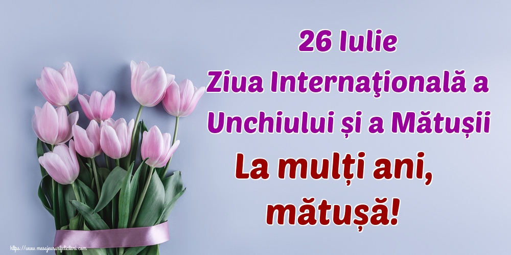 26 Iulie Ziua Internaţională a Unchiului și a Mătușii La mulți ani, mătușă!