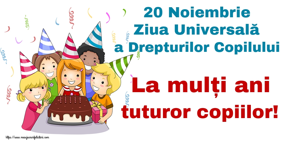 20 Noiembrie Ziua Universală a Drepturilor Copilului La mulți ani tuturor copiilor!