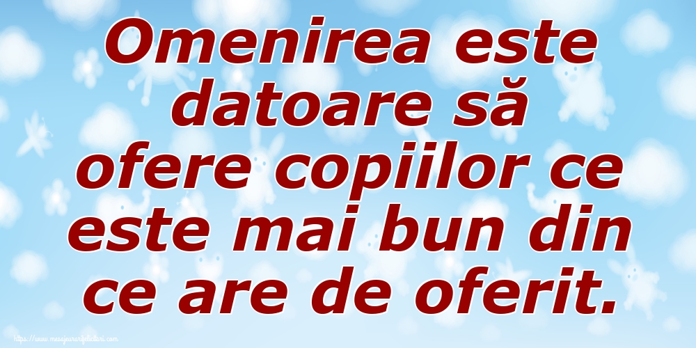 Omenirea este datoare să ofere copiilor ce este mai bun din ce are de oferit.