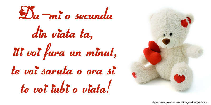 Ursuleti Da-mi o secunda din viata ta, iti voi fura un minut, te voi saruta o ora si te voi iubi o viata!