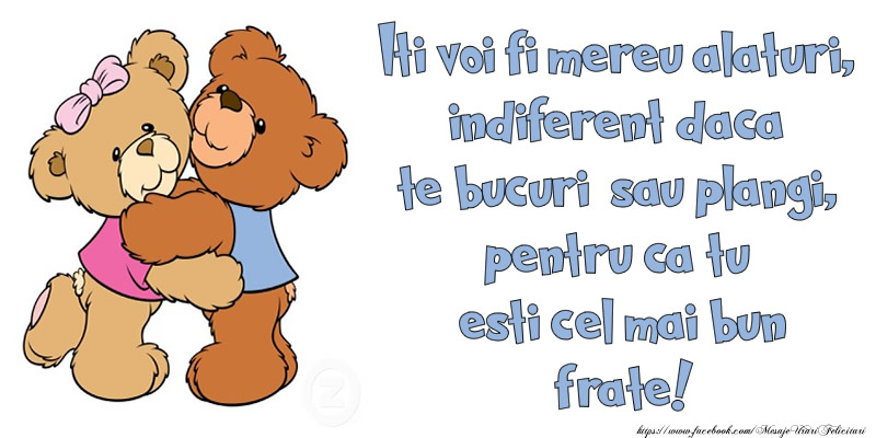 Iti voi fi mereu alaturi, indiferent daca te bucuri sau plangi, pentru ca tu esti cel mai bun frate!