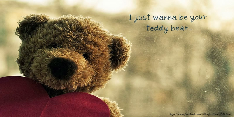 I just wanna to be your teddy bear ...