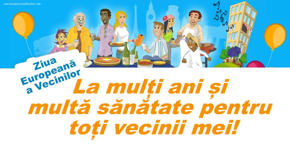 Ziua Europeană a Vecinilor - La mulți ani și multă sănătate pentru toți vecinii mei!