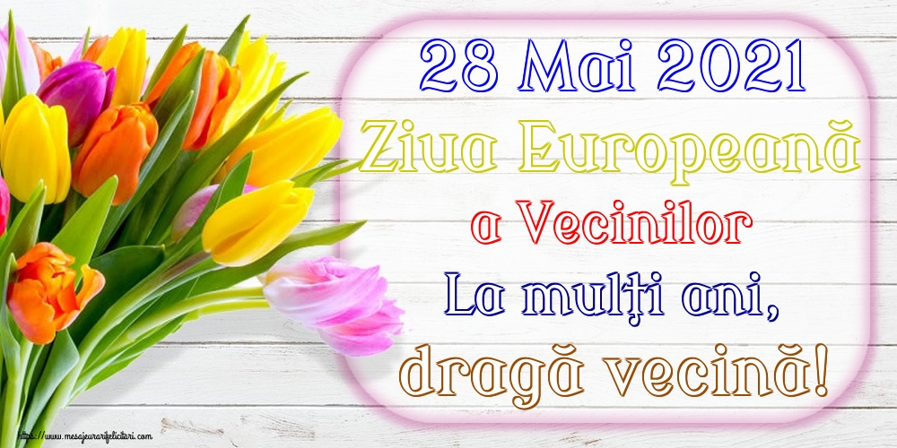 Cele mai apreciate felicitari de Ziua Vecinilor - 28 Mai 2021 Ziua Europeană a Vecinilor La mulţi ani, dragă vecină!