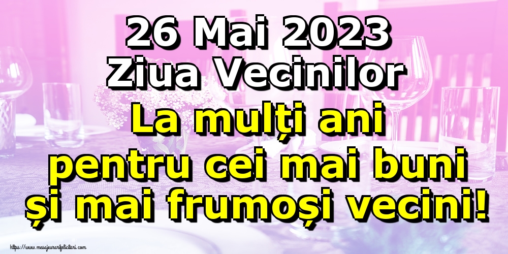 Felicitari de Ziua Vecinilor - 26 Mai 2023 Ziua Vecinilor La mulți ani pentru cei mai buni și mai frumoși vecini! - mesajeurarifelicitari.com