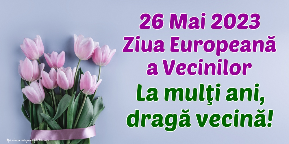 Felicitari de Ziua Vecinilor - 26 Mai 2023 Ziua Europeană a Vecinilor La mulţi ani, dragă vecină! - mesajeurarifelicitari.com
