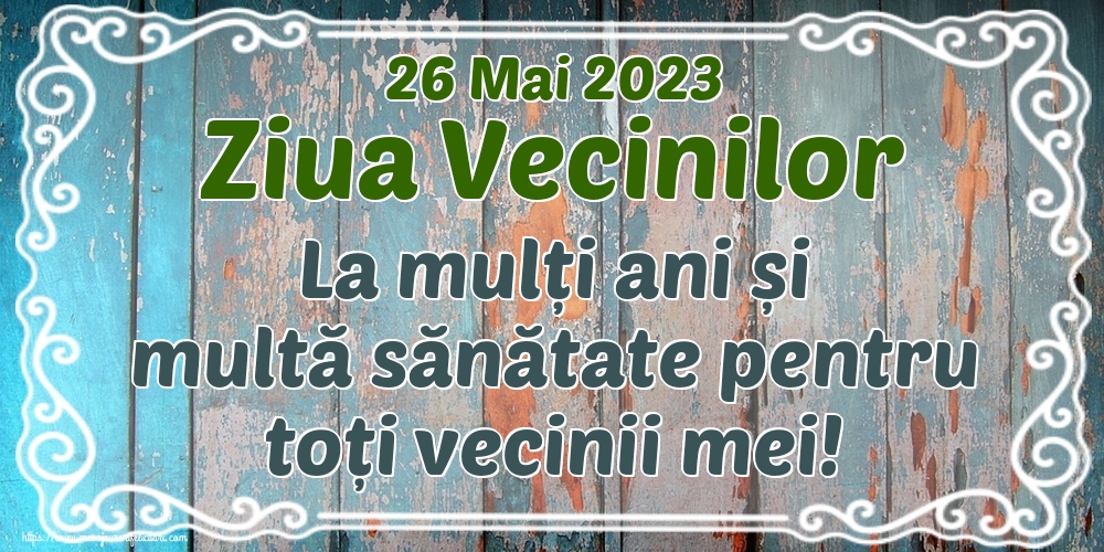 Felicitari de Ziua Vecinilor - 26 Mai 2023 Ziua Vecinilor La mulți ani și multă sănătate pentru toți vecinii mei! - mesajeurarifelicitari.com