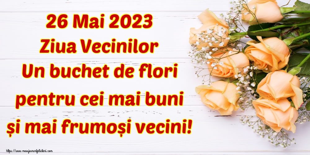 Felicitari de Ziua Vecinilor - 26 Mai 2023 Ziua Vecinilor Un buchet de flori pentru cei mai buni și mai frumoși vecini! - mesajeurarifelicitari.com