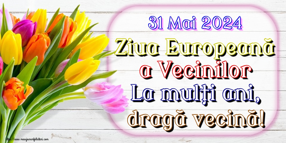 Felicitari de Ziua Vecinilor - 31 Mai 2024 Ziua Europeană a Vecinilor La mulţi ani, dragă vecină! - mesajeurarifelicitari.com