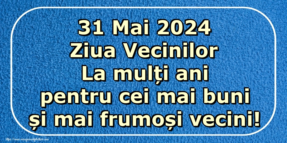 Felicitari de Ziua Vecinilor - 31 Mai 2024 Ziua Vecinilor La mulți ani pentru cei mai buni și mai frumoși vecini! - mesajeurarifelicitari.com