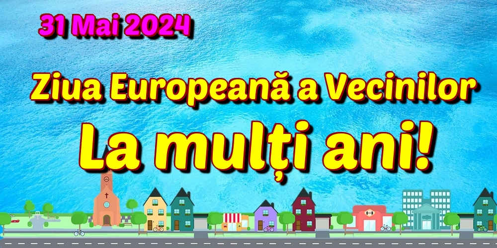 31 Mai 2024 Ziua Europeană a Vecinilor La mulți ani!